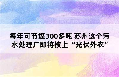 每年可节煤300多吨 苏州这个污水处理厂即将披上“光伏外衣”